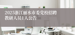 2025浙江丽水市委党校招聘教研人员1人公告