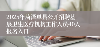 2025年菏泽单县公开招聘基层卫生医疗机构工作人员40人报名入口