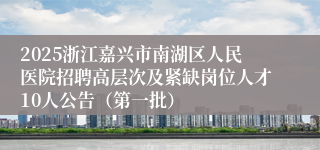 2025浙江嘉兴市南湖区人民医院招聘高层次及紧缺岗位人才10人公告（第一批）
