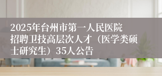 2025年台州市第一人民医院招聘卫技高层次人才（医学类硕士研究生）35人公告