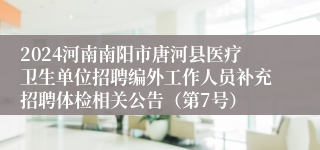 2024河南南阳市唐河县医疗卫生单位招聘编外工作人员补充招聘体检相关公告（第7号）