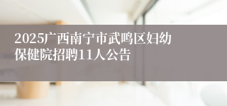 2025广西南宁市武鸣区妇幼保健院招聘11人公告