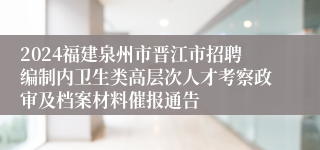 2024福建泉州市晋江市招聘编制内卫生类高层次人才考察政审及档案材料催报通告