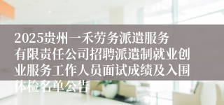 2025贵州一禾劳务派遣服务有限责任公司招聘派遣制就业创业服务工作人员面试成绩及入围体检名单公告