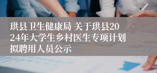 珙县卫生健康局 关于珙县2024年大学生乡村医生专项计划拟聘用人员公示