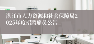 湛江市人力资源和社会保障局2025年度招聘雇员公告
