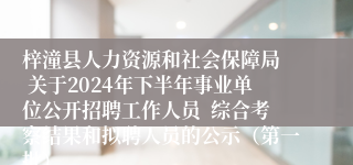 梓潼县人力资源和社会保障局  关于2024年下半年事业单位公开招聘工作人员  综合考察结果和拟聘人员的公示（第一批）