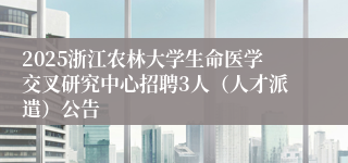 2025浙江农林大学生命医学交叉研究中心招聘3人（人才派遣）公告