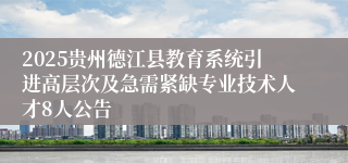 2025贵州德江县教育系统引进高层次及急需紧缺专业技术人才8人公告