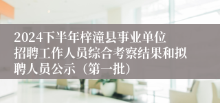 2024下半年梓潼县事业单位招聘工作人员综合考察结果和拟聘人员公示（第一批）