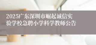 2025广东深圳市崛起诚信实验学校急聘小学科学教师公告