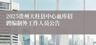 2025贵州天柱县中心血库招聘编制外工作人员公告