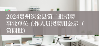2024贵州织金县第二批招聘事业单位工作人员拟聘用公示（第四批）