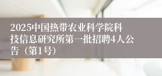 2025中国热带农业科学院科技信息研究所第一批招聘4人公告（第1号）