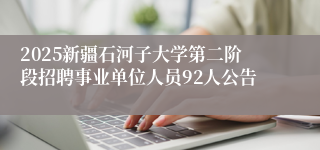 2025新疆石河子大学第二阶段招聘事业单位人员92人公告