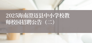 2025海南澄迈县中小学校教师校园招聘公告（二）