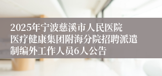 2025年宁波慈溪市人民医院医疗健康集团附海分院招聘派遣制编外工作人员6人公告