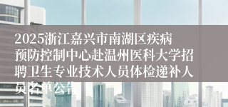 2025浙江嘉兴市南湖区疾病预防控制中心赴温州医科大学招聘卫生专业技术人员体检递补人员名单公告