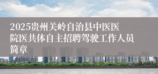 2025贵州关岭自治县中医医院医共体自主招聘驾驶工作人员简章