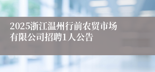2025浙江温州行前农贸市场有限公司招聘1人公告