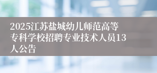 2025江苏盐城幼儿师范高等专科学校招聘专业技术人员13人公告