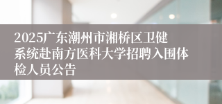 2025广东潮州市湘桥区卫健系统赴南方医科大学招聘入围体检人员公告