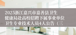 2025浙江嘉兴市嘉善县卫生健康局赴高校招聘下属事业单位卫生专业技术人员4人公告（三）