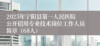2025年宁阳县第一人民医院公开招用专业技术岗位工作人员简章（68人）