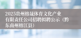 2025贵州榕晟体育文化产业有限责任公司招聘拟聘公示（黔东南州榕江县）