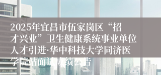 2025年宜昌市伍家岗区“招才兴业”卫生健康系统事业单位人才引进·华中科技大学同济医学院站面试成绩公告
