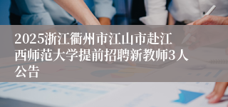 2025浙江衢州市江山市赴江西师范大学提前招聘新教师3人公告