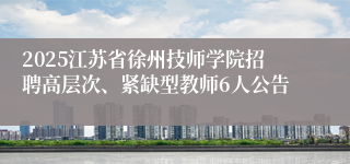 2025江苏省徐州技师学院招聘高层次、紧缺型教师6人公告