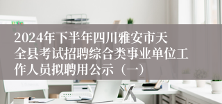 2024年下半年四川雅安市天全县考试招聘综合类事业单位工作人员拟聘用公示（一）