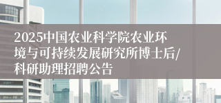 2025中国农业科学院农业环境与可持续发展研究所博士后/科研助理招聘公告