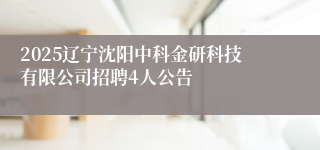 2025辽宁沈阳中科金研科技有限公司招聘4人公告