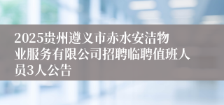 2025贵州遵义市赤水安洁物业服务有限公司招聘临聘值班人员3人公告