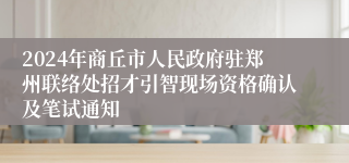 2024年商丘市人民政府驻郑州联络处招才引智现场资格确认及笔试通知