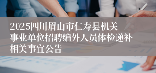 2025四川眉山市仁寿县机关事业单位招聘编外人员体检递补相关事宜公告