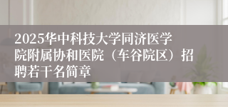 2025华中科技大学同济医学院附属协和医院（车谷院区）招聘若干名简章