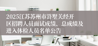 2025江苏苏州市浒墅关经开区招聘人员面试成绩、总成绩及进入体检人员名单公告