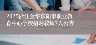 2025浙江金华东阳市职业教育中心学校招聘教师7人公告