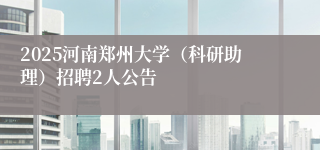 2025河南郑州大学（科研助理）招聘2人公告