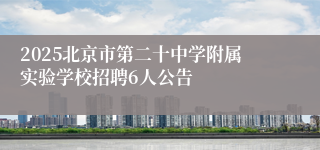 2025北京市第二十中学附属实验学校招聘6人公告