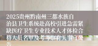 2025贵州黔南州三都水族自治县卫生系统赴高校引进急需紧缺医疗卫生专业技术人才体检合格人员名单及考考察有关事宜公告