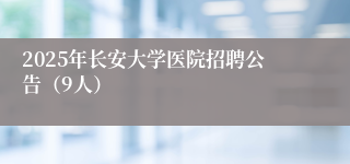 2025年长安大学医院招聘公告（9人）