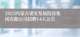 2025内蒙古建安发展投资集团有限公司招聘14人公告