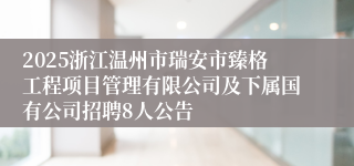 2025浙江温州市瑞安市臻格工程项目管理有限公司及下属国有公司招聘8人公告