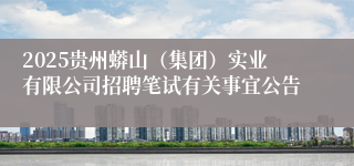2025贵州蟒山（集团）实业有限公司招聘笔试有关事宜公告