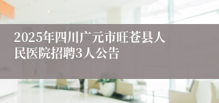 2025年四川广元市旺苍县人民医院招聘3人公告