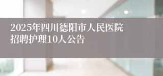2025年四川德阳市人民医院招聘护理10人公告